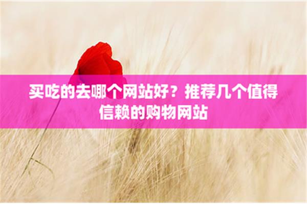 在线买吃的去哪个网站好,有什么好的零食app推荐?
